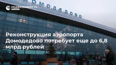 Реконструкция аэропорта Домодедово потребует еще до 6,8 млрд рублей