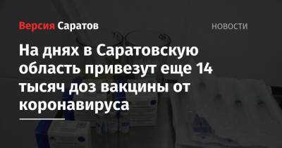 На днях в Саратовскую область привезут еще 14 тысяч доз вакцины от коронавируса