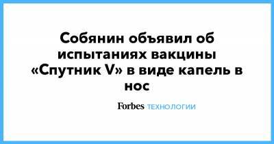 Собянин объявил об испытаниях вакцины «Спутник V» в виде капель в нос