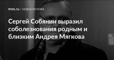 Сергей Собянин выразил соболезнования родным и близким Андрея Мягкова