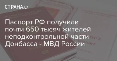 Паспорт РФ получили почти 650 тысяч жителей неподконтрольной части Донбасса - МВД России
