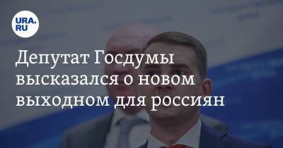 Депутат Госдумы высказался о новом выходном для россиян