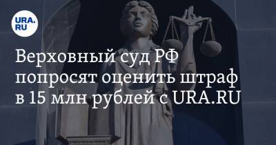Верховный суд РФ попросят оценить штраф в 15 млн рублей с URA.RU