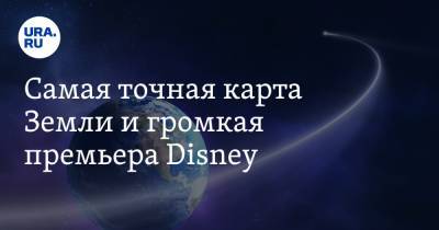 Самая точная карта Земли и громкая премьера Disney