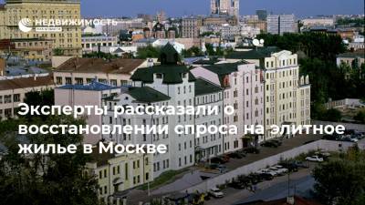 Эксперты рассказали о восстановлении спроса на элитное жилье в Москве