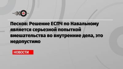 Песков: Решение ЕСПЧ по Навальному является серьезной попыткой вмешательства во внутренние дела, это недопустимо