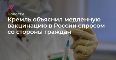 Кремль объяснил медленную вакцинацию в России спросом со стороны граждан
