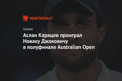 Аслан Карацев проиграл Новаку Джоковичу в полуфинале Australian Open