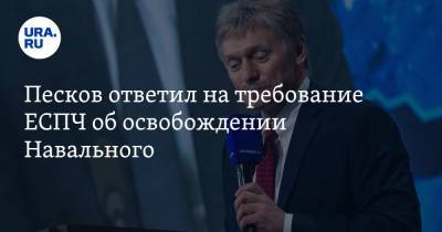 Песков ответил на требование ЕСПЧ об освобождении Навального