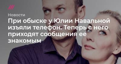При обыске у Юлии Навальной изъяли телефон. Теперь с него приходят сообщения ее знакомым