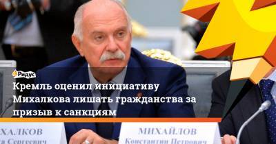 Кремль оценил инициативу Михалкова лишать гражданства за призыв к санкциям