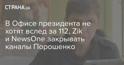 В Офисе президента не хотят вслед за 112, Zik и NewsOne закрывать каналы Порошенко
