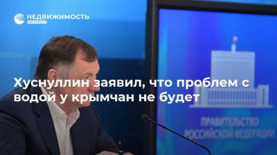 Хуснуллин заявил, что проблем с водой у крымчан не будет