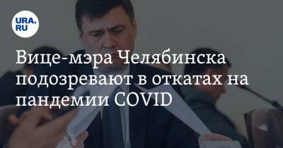 Вице-мэра Челябинска подозревают в откатах на пандемии COVID
