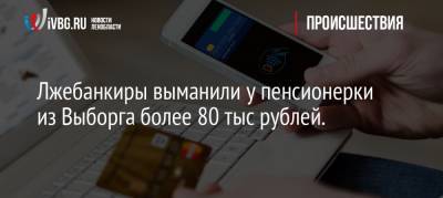 Лжебанкиры выманили у пенсионерки из Выборга более 80 тыс рублей.