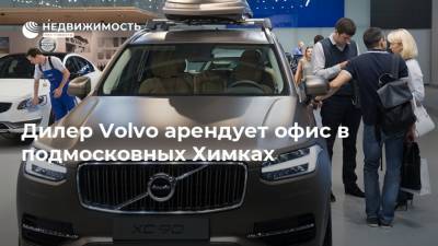 Дилер Volvo арендует офис в подмосковных Химках