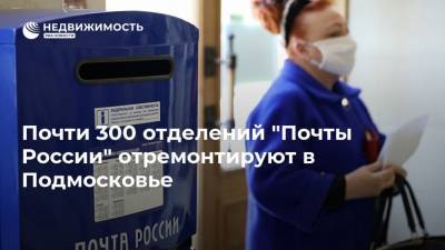 Почти 300 отделений "Почты России" отремонтируют в Подмосковье