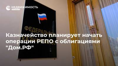 Казначейство планирует начать операции РЕПО с облигациями "Дом.РФ"