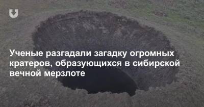 Ученые разгадали загадку огромных кратеров, образующихся в сибирской вечной мерзлоте