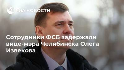 Сотрудники ФСБ задержали вице-мэра Челябинска Олега Извекова