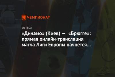 «Динамо» (Киев) — «Брюгге»: прямая онлайн-трансляция матча Лиги Европы начнётся в 18:00