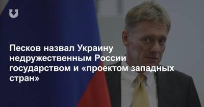 Песков назвал Украину недружественным России государством и «проектом западных стран»