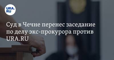 Суд в Чечне перенес заседание по делу экс-прокурора против URA.RU