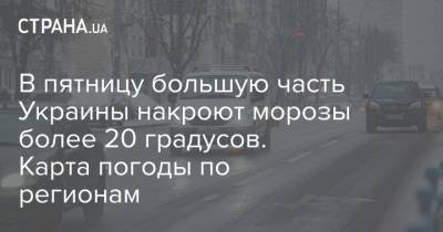 В пятницу большую часть Украины накроют морозы более 20 градусов. Карта погоды по регионам