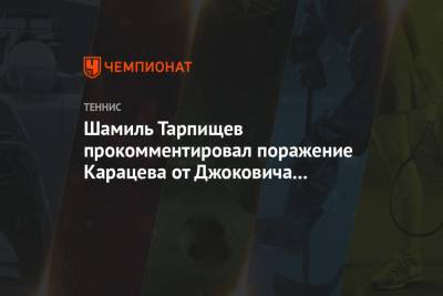Шамиль Тарпищев прокомментировал поражение Карацева от Джоковича на Australian Open