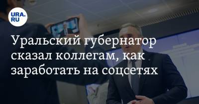Уральский губернатор сказал коллегам, как заработать на соцсетях