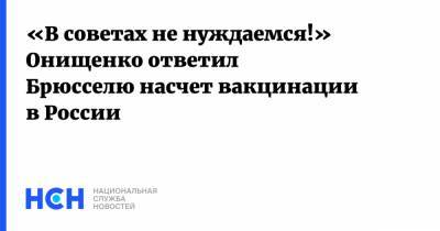 «В советах не нуждаемся!» Онищенко ответил Брюсселю насчет вакцинации в России