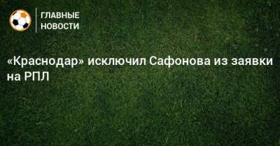 «Краснодар» исключил Сафонова из заявки на РПЛ