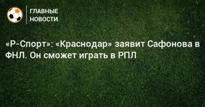 «Р-Спорт»: «Краснодар» заявит Сафонова в ФНЛ. Он сможет играть в РПЛ