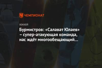 Бурмистров: «Салават Юлаев» – супер-атакующая команда, нас ждёт многообещающий матч