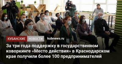 За три года поддержку в государственном коворкинге «Место действия» в Краснодарском крае получили более 100 предпринимателей