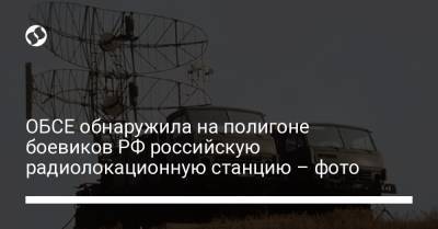 ОБСЕ обнаружила на полигоне боевиков РФ российскую радиолокационную станцию – фото