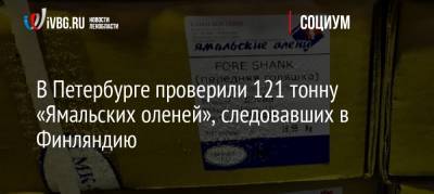 В Петербурге проверили 121 тонну «Ямальских оленей», следовавших в Финляндию