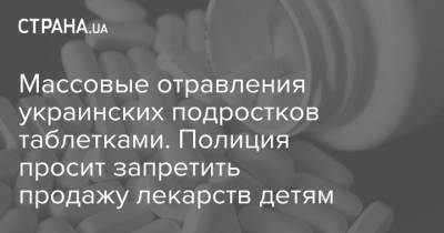 Массовые отравления украинских подростков таблетками. Полиция просит запретить продажу лекарств детям