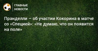 Пранделли – об участии Кокорина в матче со «Специей»: «Не думаю, что он появится на поле»