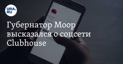 Губернатор Моор высказался о соцсети Clubhouse