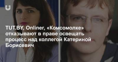TUT.BY, Onliner, «Комсомолке» отказывают в праве освещать процесс над коллегой Катериной Борисевич
