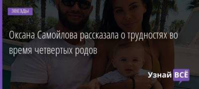Оксана Самойлова рассказала о трудностях во время четвертых родов