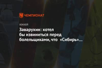 Заварухин: хотел бы извиниться перед болельщиками, что «Сибирь» не попала в плей-офф