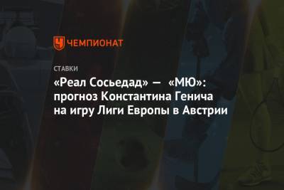 «Реал Сосьедад» — «МЮ»: прогноз Константина Генича на игру Лиги Европы в Австрии