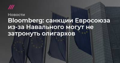 Bloomberg: санкции Евросоюза из-за Навального могут не затронуть олигархов