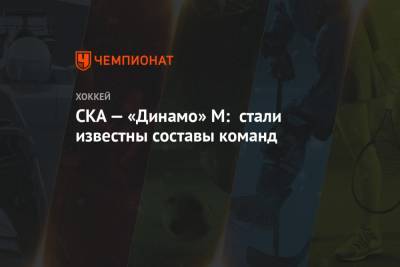 СКА — «Динамо» М: стали известны составы команд