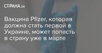 Вакцина Pfizer, которая должна стать первой в Украине, может попасть в страну уже в марте
