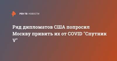 Ряд дипломатов США попросил Москву привить их от COVID "Спутник V"