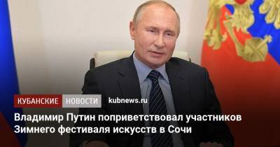 Владимир Путин поприветствовал участников Зимнего фестиваля искусств в Сочи