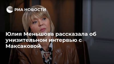 Юлия Меньшова рассказала об унизительном интервью с Максаковой